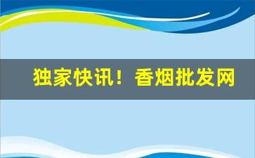 独家快讯！香烟批发网上订货到付“抵足而眠”