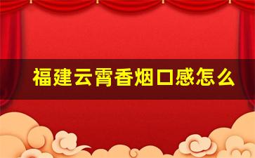 福建云霄香烟口感怎么样-福建云霄烟口感怎么样