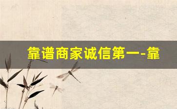 靠谱商家诚信第一-靠谱商家排行榜