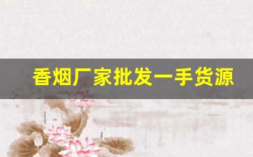 香烟厂家批发一手货源代理-品牌烟源头工厂批发
