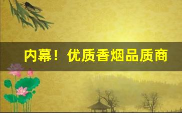 内幕！优质香烟品质商家“对牛鼓簧”