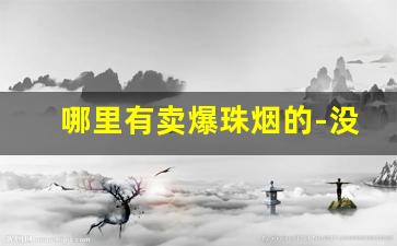 哪里有卖爆珠烟的-没有带爆珠有香味的烟怎么样