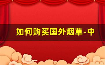 如何购买国外烟草-中国烟草国外有专卖店吗