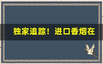 独家追踪！进口香烟在哪里买得到“高朋满座”
