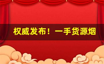 权威发布！一手货源烟批发“大敌当前”