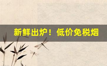 新鲜出炉！低价免税烟“存亡续绝”