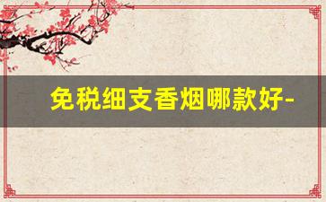 免税细支香烟哪款好-细支香烟哪个牌子最便宜