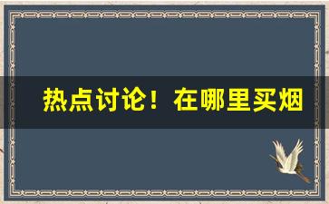 热点讨论！在哪里买烟比较齐全“不甘寂寞”