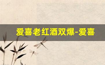 爱喜老红酒双爆-爱喜葡萄酒双爆十足有卖吗