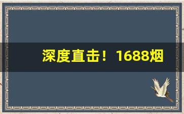 深度直击！1688烟丝货源批发网“白天见鬼”