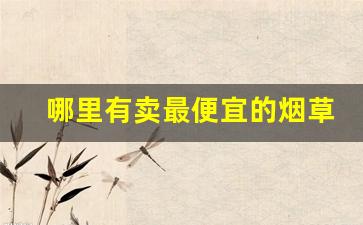 哪里有卖最便宜的烟草-全国哪里的烟草最便宜