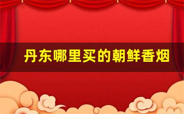 丹东哪里买的朝鲜香烟是真的