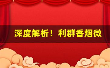 深度解析！利群香烟微信公众号是什么“冰解的破”