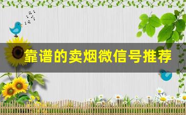 靠谱的卖烟微信号推荐-怎么正规卖烟
