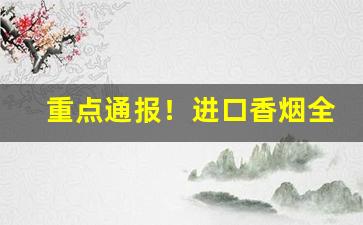重点通报！进口香烟全国发货“告哀乞怜”