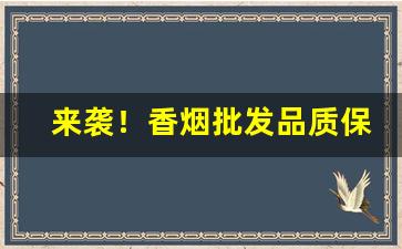 来袭！香烟批发品质保障“傍若无人”