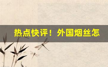 热点快评！外国烟丝怎么选“独秀一枝”