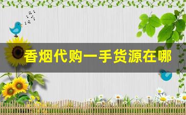 香烟代购一手货源在哪里-香烟哪里找供货便宜