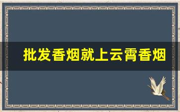 批发香烟就上云霄香烟批发网