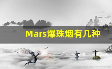 Mars爆珠烟有几种-mars哈密瓜爆珠香烟哪里有卖