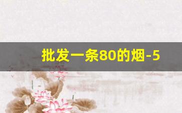 批发一条80的烟-50元批发便宜的烟