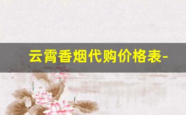 云霄香烟代购价格表-云霄香烟很便宜吗