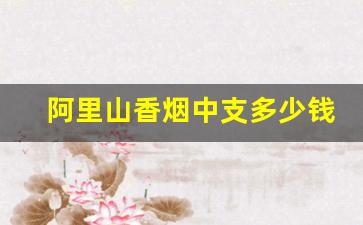 阿里山香烟中支多少钱一包-阿里山烟专卖店中支