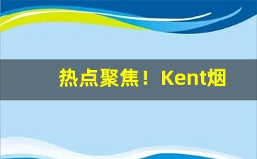 热点聚焦！Kent烟买不到“蠢蠢欲动”