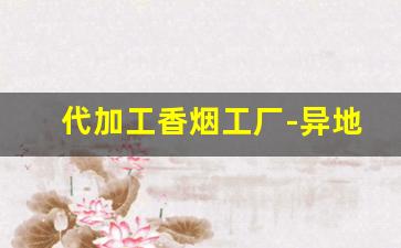 代加工香烟工厂-异地香烟是代加工的嘛