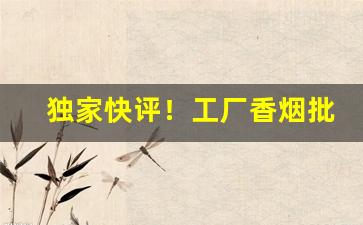 独家快评！工厂香烟批发“分风劈流”