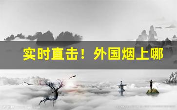 实时直击！外国烟上哪买最好“金蝉脱壳”