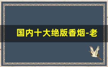 国内十大绝版香烟-老百姓最畅销的十大香烟