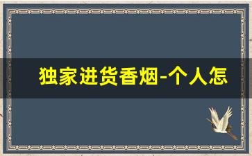 独家进货香烟-个人怎么批发香烟