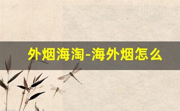外烟海淘-海外烟怎么购买