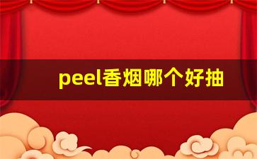 peel香烟哪个好抽-peel香烟价位表