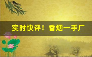 实时快评！香烟一手厂家香烟批发全网最低价格“气骄志满”