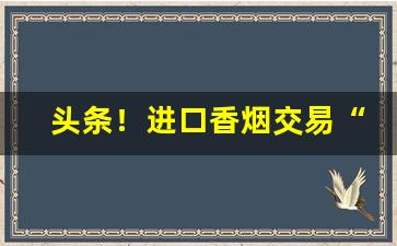 头条！进口香烟交易“登龙门”