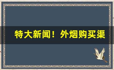 特大新闻！外烟购买渠道广告投放“方寸已乱”