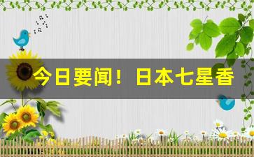今日要闻！日本七星香烟免税代购“搏手无策”