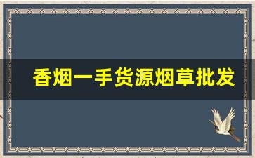 香烟一手货源烟草批发直销-烟草局供货香烟价格