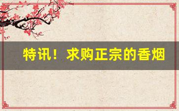 特讯！求购正宗的香烟“熬肠刮肚”