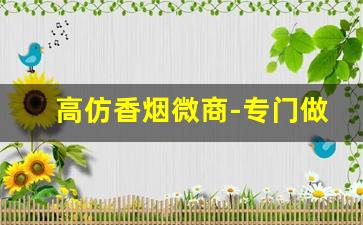 高仿香烟微商-专门做假烟的品牌