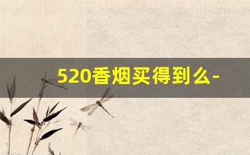 520香烟买得到么-520香烟一般在什么地方有卖的
