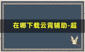 在哪下载云霄辅助-超级辅助哪里可以下载