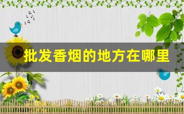 批发香烟的地方在哪里-普通人去哪里批发香烟
