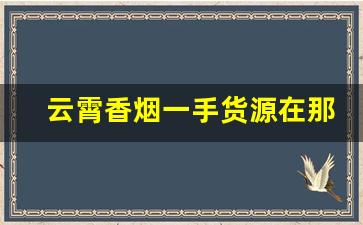 云霄香烟一手货源在那里-云霄香烟在线批发