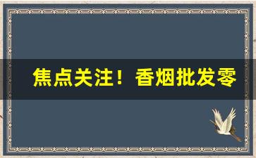 焦点关注！香烟批发零售微信号“高壁深垒”