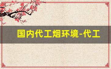 国内代工烟环境-代工香烟和正常的烟有什么区别