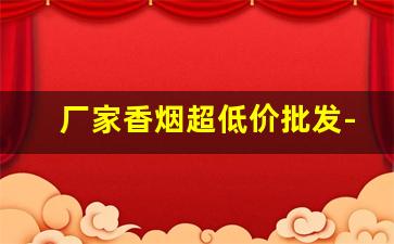 厂家香烟超低价批发-香烟供货价图片