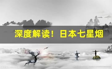 深度解读！日本七星烟国内怎么买“侧足而立”
